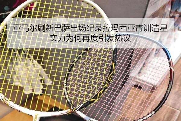 亚马尔刷新巴萨出场纪录拉玛西亚青训造星实力为何再度引发热议