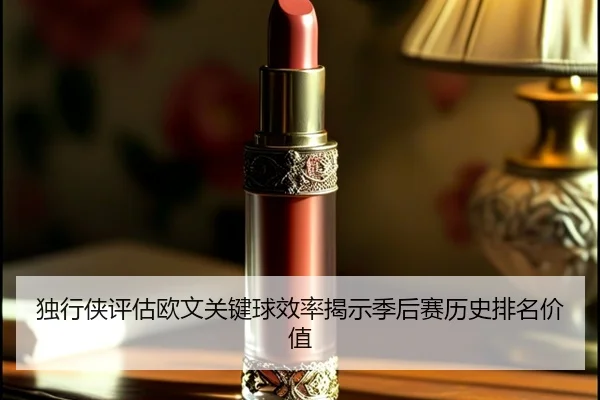 独行侠评估欧文关键球效率揭示季后赛历史排名价值