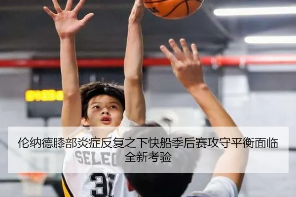伦纳德膝部炎症反复之下快船季后赛攻守平衡面临全新考验