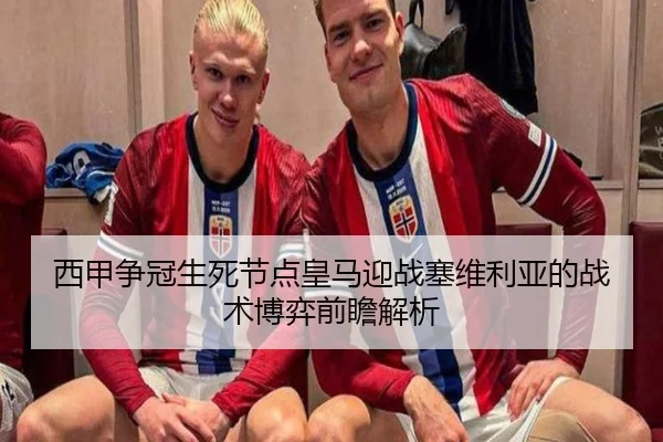 西甲争冠生死节点皇马迎战塞维利亚的战术博弈前瞻解析